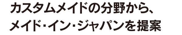 カスタムメイドの分野から、メイド・イン・ジャパンを提案