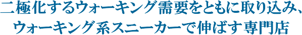 二極化するウォーキング需要をともに取り込み、ウォーキング系スニーカーで伸ばす専門店