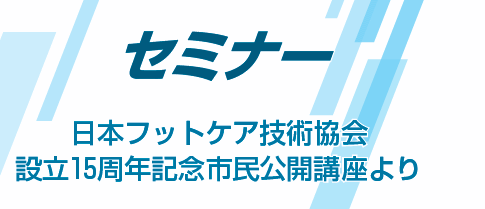 日本フットケア技術協会設立15周年記念市民公開講座より