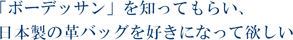 「ボーデッサン」を知ってもらい、日本製の革バッグを好きになって欲しい