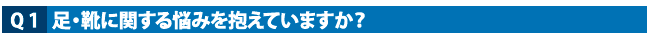 Q1　足・靴に関する悩みを抱えていますか？