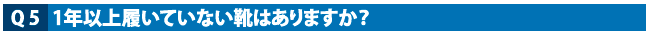 Q5　1年以上履いていない靴はありますか？