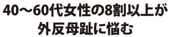 40～60代女性の8割以上が外反母趾に悩む