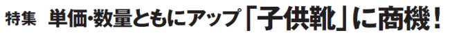 特集　単価・数量ともにアップ「子供靴」に商機！