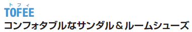 ＴＯＦＥＥ（トフィ）　コンフォタブルなサンダル＆ルームシューズ