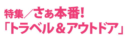 特集　さぁ本番！「トラベル＆アウトドアレジャー」