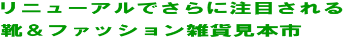 リニューアルでさらに注目される 靴&ファッション雑貨見本市