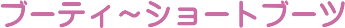 �u�[�e�B�`�V���[�g�u�[�c