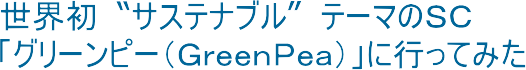 ���E���̃T�X�e�i�u�����e�[�}�̂r�b�u�O���[���s�[�iGreenPea�j�v�ɍs���Ă݂�