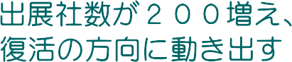 出展社数が200増え、復活の方向に動き出す