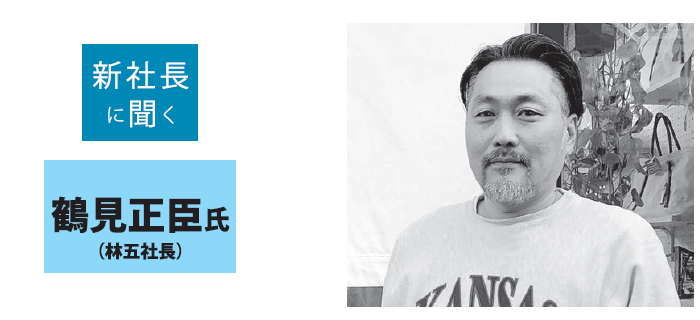 新社長に聞く　鶴見正臣氏（林五社長）