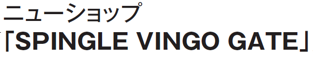 NEW　SHOP　「ＳＰＩＮＧＬＥ　ＶＩＮＧＯ　ＧＡＴＥ」