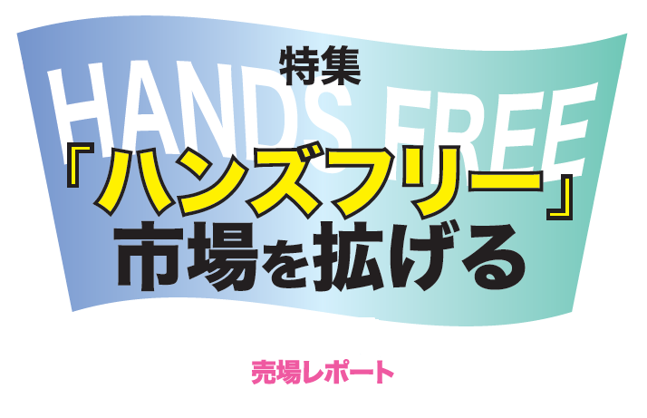 特集　「ハンズフリー」の市場を拡げる 売場レポート